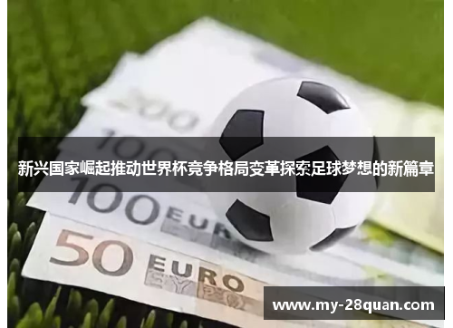 新兴国家崛起推动世界杯竞争格局变革探索足球梦想的新篇章