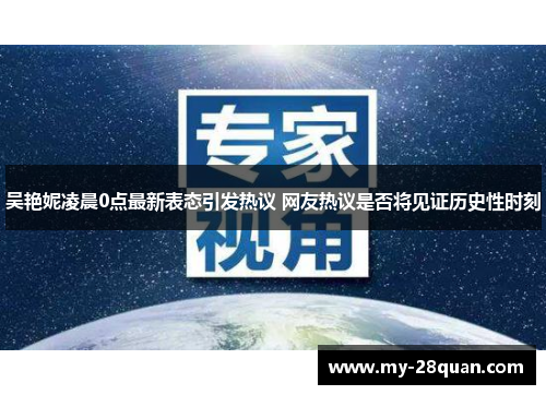 吴艳妮凌晨0点最新表态引发热议 网友热议是否将见证历史性时刻