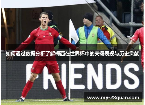 如何通过数据分析了解梅西在世界杯中的关键表现与历史贡献