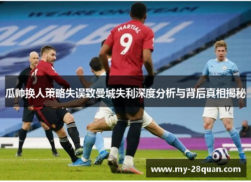 瓜帅换人策略失误致曼城失利深度分析与背后真相揭秘