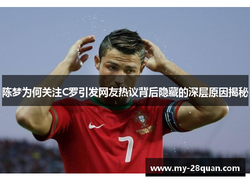 陈梦为何关注C罗引发网友热议背后隐藏的深层原因揭秘