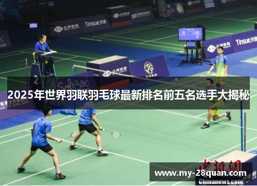2025年世界羽联羽毛球最新排名前五名选手大揭秘