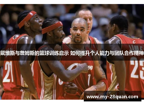 戴维斯与詹姆斯的篮球训练启示 如何提升个人能力与团队合作精神
