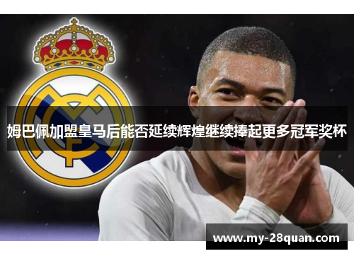 姆巴佩加盟皇马后能否延续辉煌继续捧起更多冠军奖杯