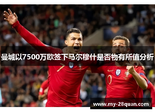 曼城以7500万欧签下马尔穆什是否物有所值分析