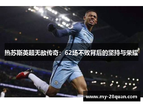 热苏斯英超无敌传奇：62场不败背后的坚持与荣耀