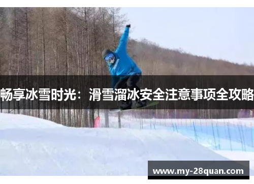 畅享冰雪时光：滑雪溜冰安全注意事项全攻略