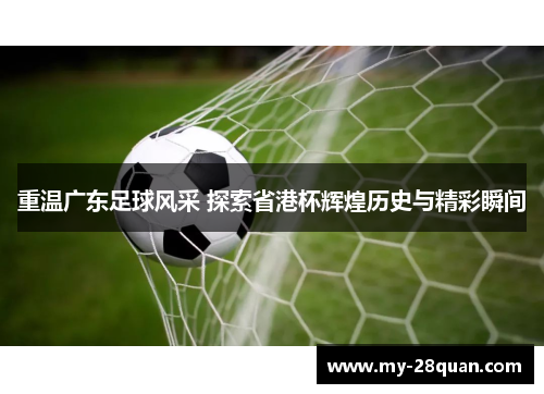 重温广东足球风采 探索省港杯辉煌历史与精彩瞬间
