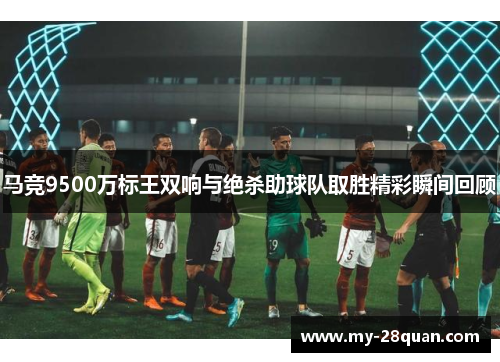 马竞9500万标王双响与绝杀助球队取胜精彩瞬间回顾