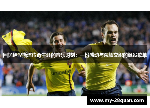 回忆伊涅斯塔传奇生涯的音乐时刻：一份感动与荣耀交织的退役歌单