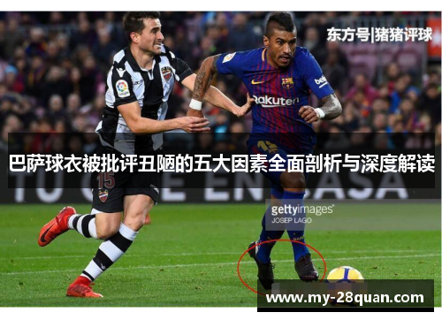 巴萨球衣被批评丑陋的五大因素全面剖析与深度解读