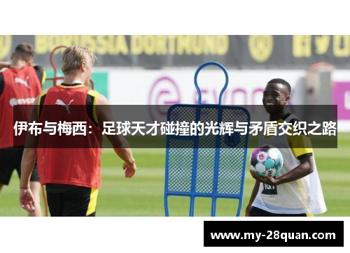 伊布与梅西：足球天才碰撞的光辉与矛盾交织之路