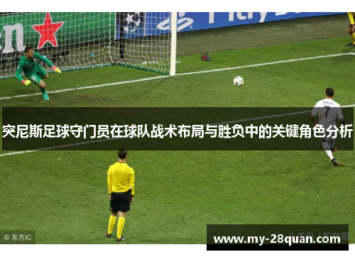突尼斯足球守门员在球队战术布局与胜负中的关键角色分析