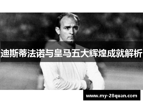 迪斯蒂法诺与皇马五大辉煌成就解析