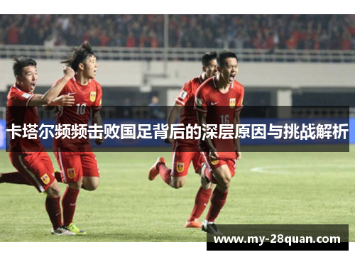 卡塔尔频频击败国足背后的深层原因与挑战解析