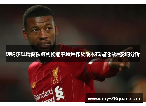 维纳尔杜姆离队对利物浦中场运作及战术布局的深远影响分析 维纳尔杜姆离队对利物浦中场运作及战术布局的深远影响分析