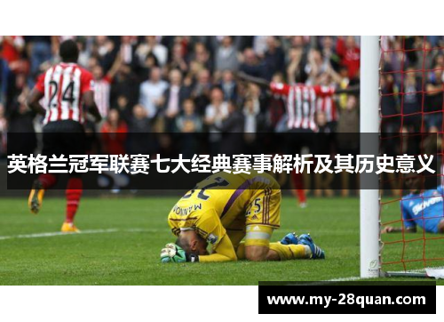 英格兰冠军联赛七大经典赛事解析及其历史意义 英格兰冠军联赛七大经典赛事解析及其历史意义