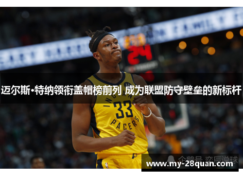 迈尔斯·特纳领衔盖帽榜前列 成为联盟防守壁垒的新标杆