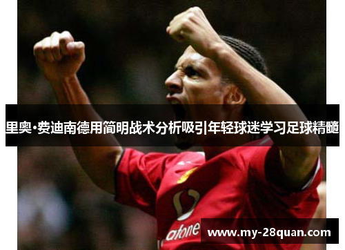 里奥·费迪南德用简明战术分析吸引年轻球迷学习足球精髓