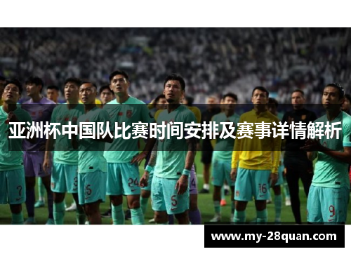 亚洲杯中国队比赛时间安排及赛事详情解析 亚洲杯中国队比赛时间安排及赛事详情解析