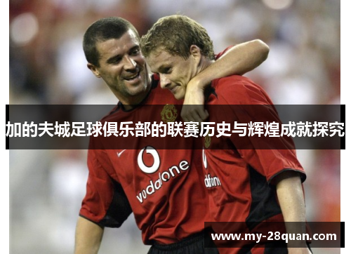 加的夫城足球俱乐部的联赛历史与辉煌成就探究 加的夫城足球俱乐部的联赛历史与辉煌成就探究