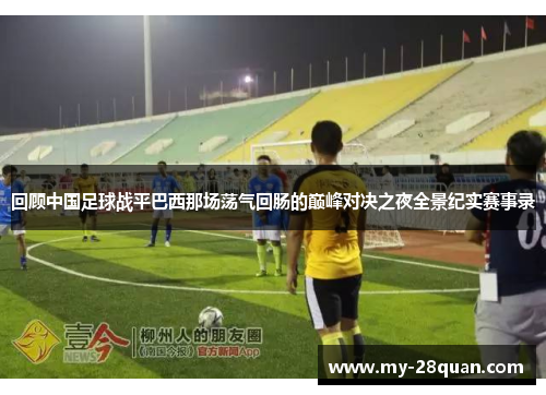 回顾中国足球战平巴西那场荡气回肠的巅峰对决之夜全景纪实赛事录 回顾中国足球战平巴西那场荡气回肠的巅峰对决之夜全景纪实赛事录