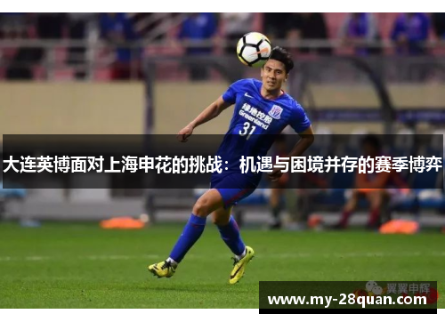 大连英博面对上海申花的挑战：机遇与困境并存的赛季博弈