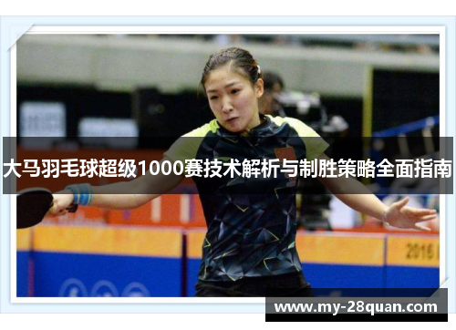 大马羽毛球超级1000赛技术解析与制胜策略全面指南 大马羽毛球超级1000赛技术解析与制胜策略全面指南