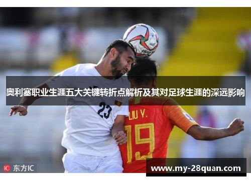 奥利塞职业生涯五大关键转折点解析及其对足球生涯的深远影响