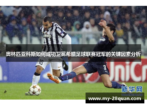 奥林匹亚科斯如何成功卫冕希腊足球联赛冠军的关键因素分析 奥林匹亚科斯如何成功卫冕希腊足球联赛冠军的关键因素分析