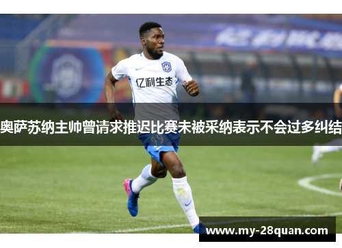 奥萨苏纳主帅曾请求推迟比赛未被采纳表示不会过多纠结