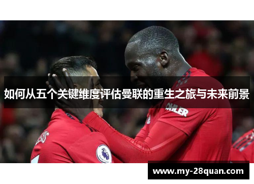如何从五个关键维度评估曼联的重生之旅与未来前景