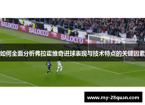 如何全面分析弗拉霍维奇进球表现与技术特点的关键因素