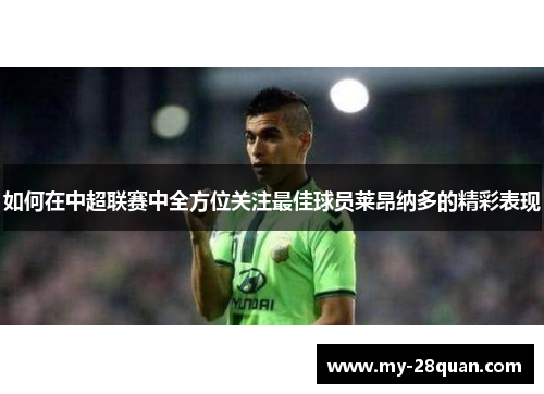 如何在中超联赛中全方位关注最佳球员莱昂纳多的精彩表现