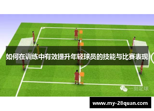 如何在训练中有效提升年轻球员的技能与比赛表现 如何在训练中有效提升年轻球员的技能与比赛表现