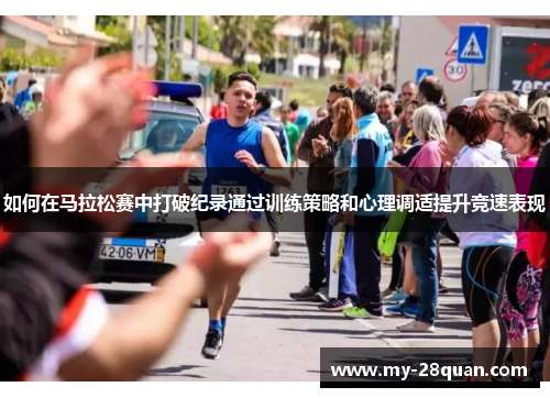 如何在马拉松赛中打破纪录通过训练策略和心理调适提升竞速表现