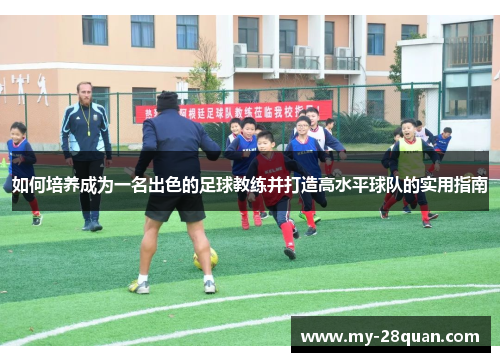 如何培养成为一名出色的足球教练并打造高水平球队的实用指南
