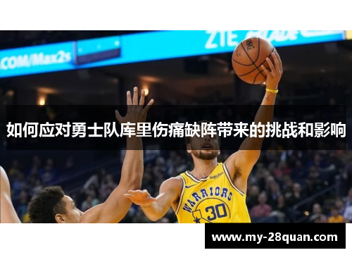 如何应对勇士队库里伤痛缺阵带来的挑战和影响