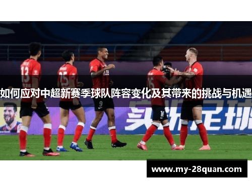 如何应对中超新赛季球队阵容变化及其带来的挑战与机遇