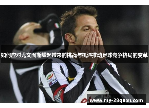 如何应对尤文图斯崛起带来的挑战与机遇推动足球竞争格局的变革