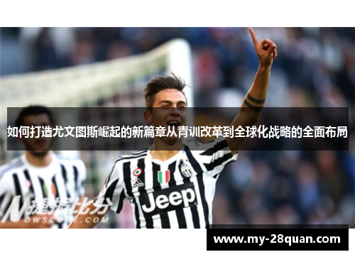 如何打造尤文图斯崛起的新篇章从青训改革到全球化战略的全面布局