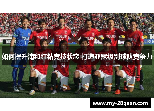 如何提升浦和红钻竞技状态 打造亚冠级别球队竞争力 如何提升浦和红钻竞技状态 打造亚冠级别球队竞争力