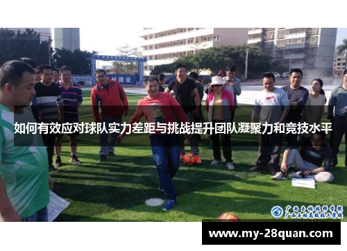 如何有效应对球队实力差距与挑战提升团队凝聚力和竞技水平