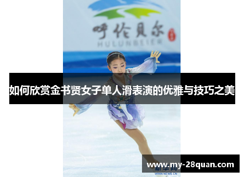 如何欣赏金书贤女子单人滑表演的优雅与技巧之美