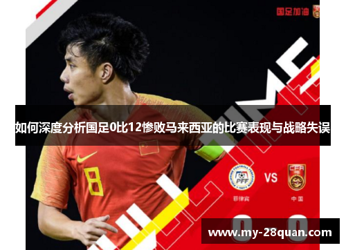 如何深度分析国足0比12惨败马来西亚的比赛表现与战略失误