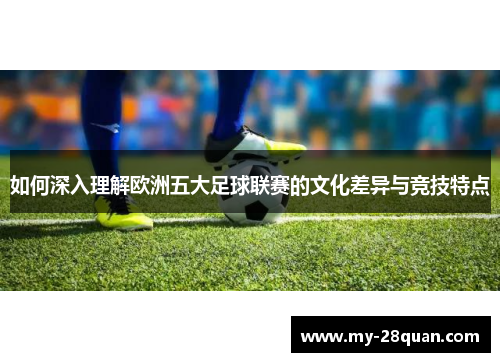 如何深入理解欧洲五大足球联赛的文化差异与竞技特点