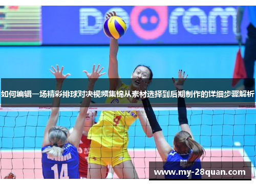 如何编辑一场精彩排球对决视频集锦从素材选择到后期制作的详细步骤解析