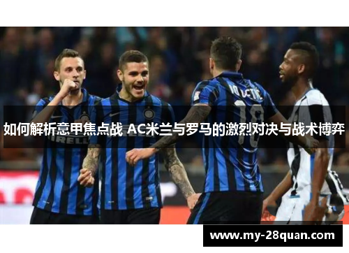 如何解析意甲焦点战 AC米兰与罗马的激烈对决与战术博弈