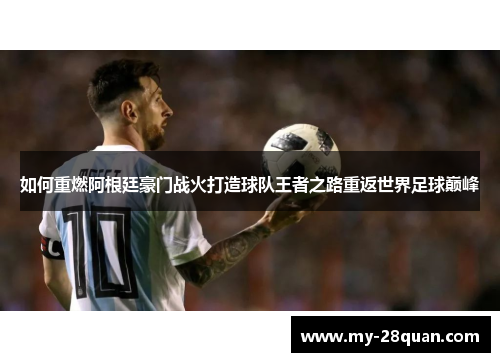 如何重燃阿根廷豪门战火打造球队王者之路重返世界足球巅峰