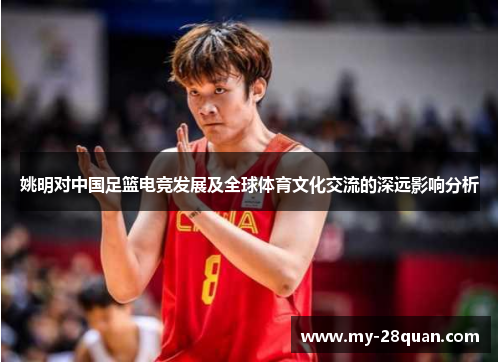 姚明对中国足篮电竞发展及全球体育文化交流的深远影响分析